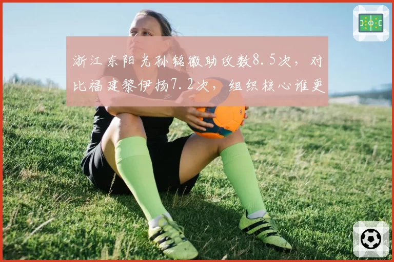 浙江东阳光孙铭徽助攻数8.5次,对比福建黎伊扬7.2次,组织核心谁更稳定?