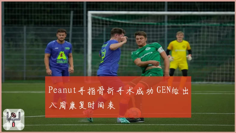 Peanut手指骨折手术成功 GEN给出八周康复时间表