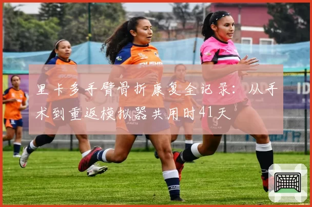 里卡多手臂骨折康复全记录：从手术到重返模拟器共用时41天