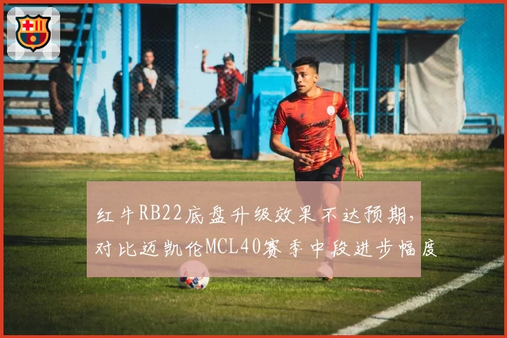 红牛RB22底盘升级效果不达预期,对比迈凯伦MCL40赛季中段进步幅度明显