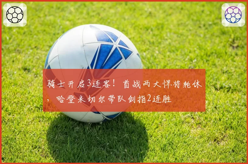 骑士开启3连客！首战两大悍将轮休，哈登米切尔带队剑指2连胜