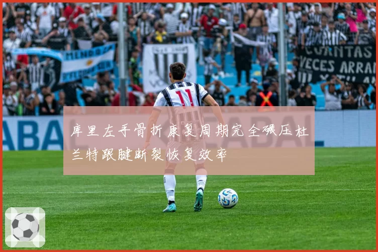 库里左手骨折康复周期完全碾压杜兰特跟腱断裂恢复效率