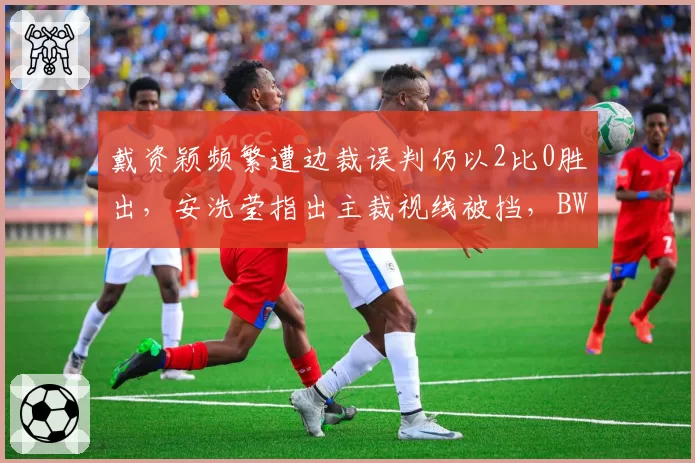 戴资颖频繁遭边裁误判仍以2比0胜出，安洗莹指出主裁视线被挡，BWF裁判尺度引发两人隔空交锋