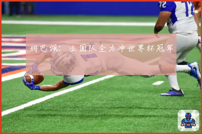姆巴佩：法国队全力冲世界杯冠军