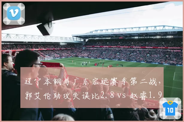 辽宁本钢与广东宏远赛季第二战，郭艾伦助攻失误比2.8 vs 赵睿1.9，谁更稳？