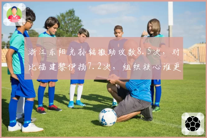 浙江东阳光孙铭徽助攻数8.5次,对比福建黎伊扬7.2次,组织核心谁更稳定?