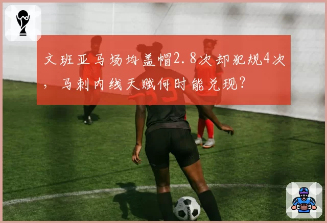 文班亚马场均盖帽2.8次却犯规4次,马刺内线天赋何时能兑现?