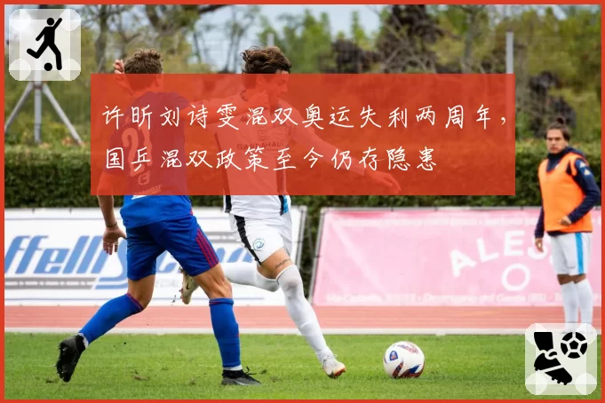许昕刘诗雯混双奥运失利两周年，国乒混双政策至今仍存隐患
