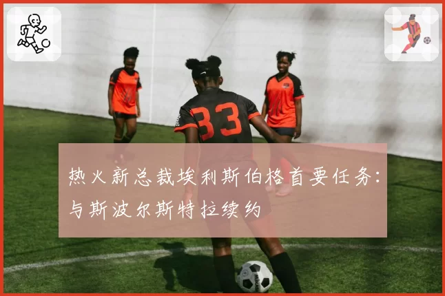 热火新总裁埃利斯伯格首要任务:与斯波尔斯特拉续约