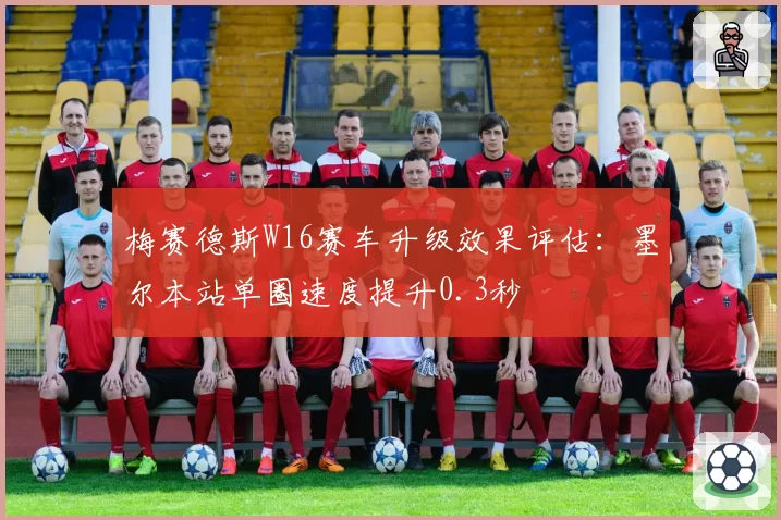梅赛德斯W16赛车升级效果评估：墨尔本站单圈速度提升0.3秒