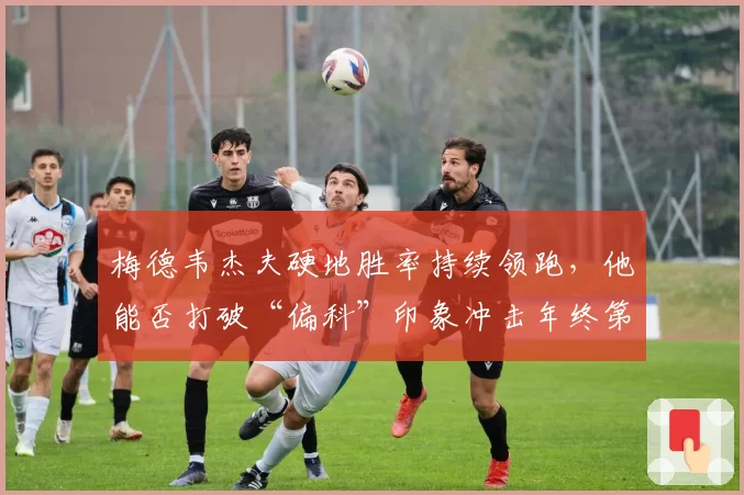 梅德韦杰夫硬地胜率持续领跑，他能否打破“偏科”印象冲击年终第一？