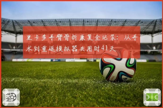 里卡多手臂骨折康复全记录：从手术到重返模拟器共用时41天