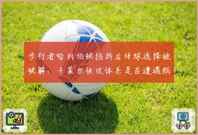步行者哈利伯顿挡拆后传球选择被破解,卡莱尔快攻体系是否遭遇瓶颈?