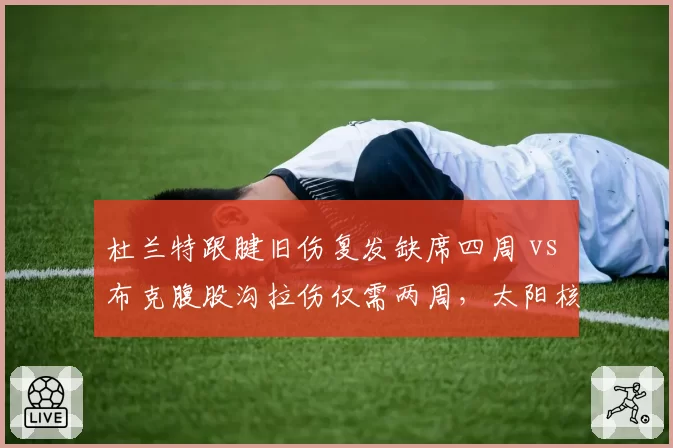 杜兰特跟腱旧伤复发缺席四周 vs 布克腹股沟拉伤仅需两周，太阳核心伤停时长悬殊