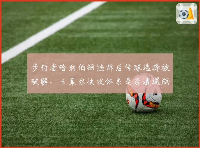步行者哈利伯顿挡拆后传球选择被破解,卡莱尔快攻体系是否遭遇瓶颈?