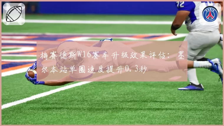 梅赛德斯W16赛车升级效果评估：墨尔本站单圈速度提升0.3秒