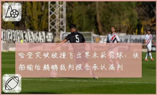 哈登突破被撞飞出界未获罚球,快船输给鹈鹕裁判报告承认漏判