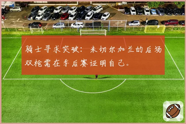 骑士寻求突破:米切尔加兰的后场双枪需在季后赛证明自己。