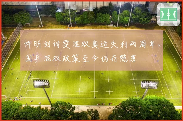 许昕刘诗雯混双奥运失利两周年，国乒混双政策至今仍存隐患