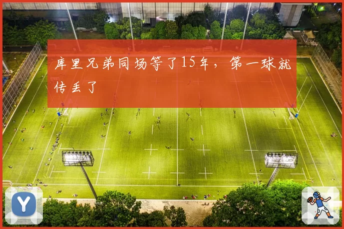 库里兄弟同场等了15年，第一球就传丢了