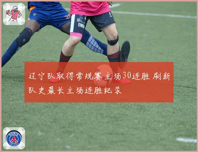 辽宁队取得常规赛主场30连胜 刷新队史最长主场连胜纪录