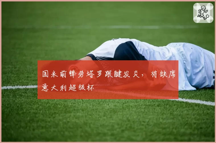 国米前锋劳塔罗跟腱发炎,将缺席意大利超级杯