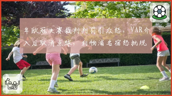 年欧冠决赛裁判判罚引众怒，VAR介入后取消点球，利物浦名宿怒批规则漏洞