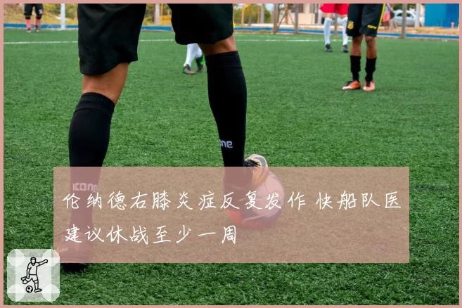 伦纳德右膝炎症反复发作 快船队医建议休战至少一周