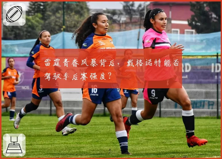 雷霆青春风暴背后，戴格诺特能否驾驭季后赛强度？